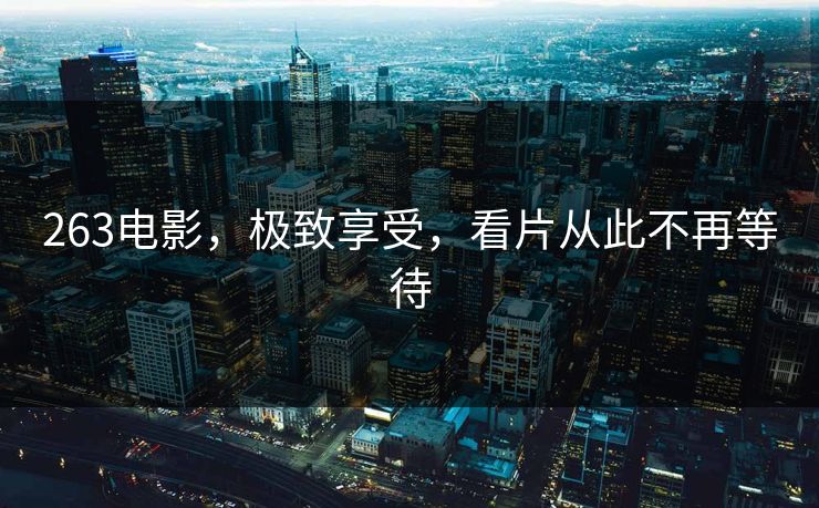 263电影，极致享受，看片从此不再等待