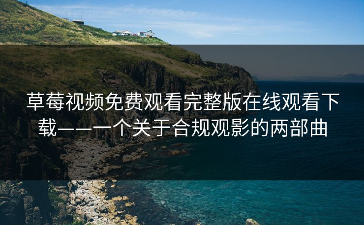 草莓视频免费观看完整版在线观看下载——一个关于合规观影的两部曲