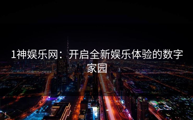 1神娱乐网：开启全新娱乐体验的数字家园