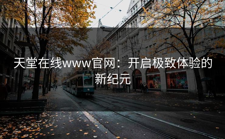 天堂在线www官网：开启极致体验的新纪元