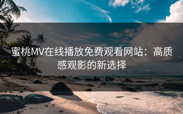 蜜桃MV在线播放免费观看网站：高质感观影的新选择