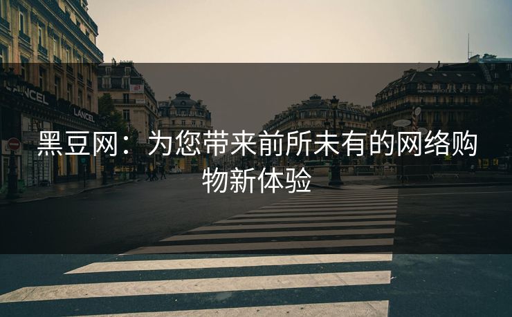 黑豆网：为您带来前所未有的网络购物新体验