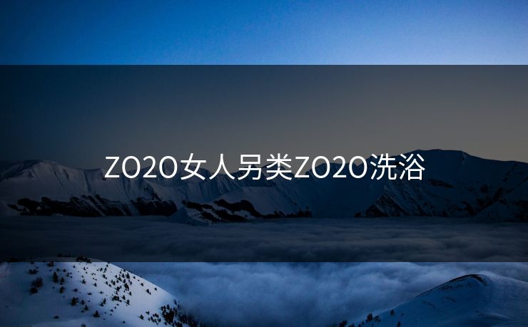 ZO2O女人另类ZO2O洗浴