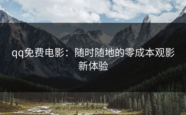 qq免费电影：随时随地的零成本观影新体验