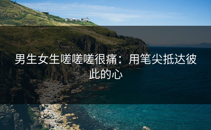 男生女生嗟嗟嗟很痛：用笔尖抵达彼此的心
