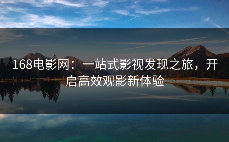 168电影网：一站式影视发现之旅，开启高效观影新体验