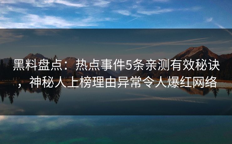 黑料盘点：热点事件5条亲测有效秘诀，神秘人上榜理由异常令人爆红网络