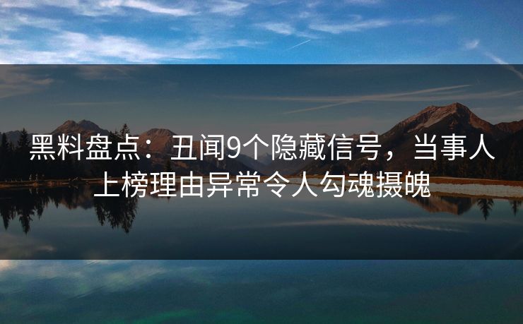 黑料盘点：丑闻9个隐藏信号，当事人上榜理由异常令人勾魂摄魄
