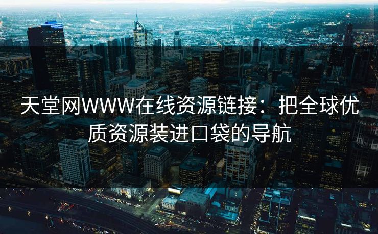 天堂网WWW在线资源链接：把全球优质资源装进口袋的导航