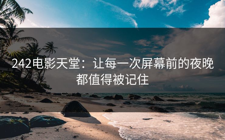 242电影天堂：让每一次屏幕前的夜晚都值得被记住