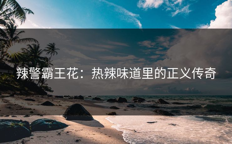 辣警霸王花：热辣味道里的正义传奇