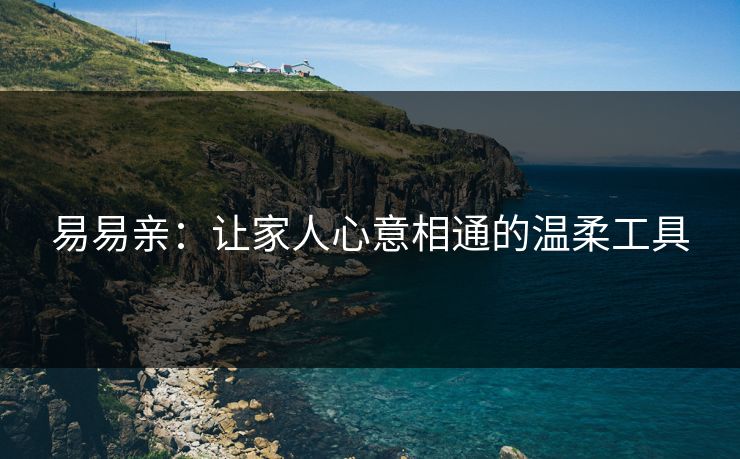 易易亲：让家人心意相通的温柔工具