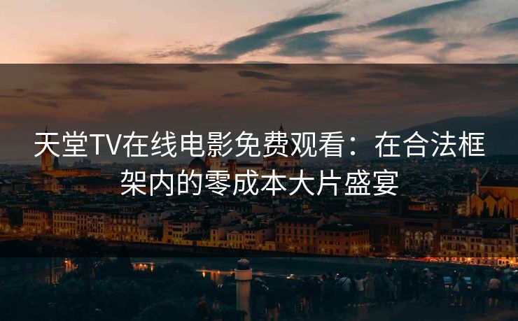天堂TV在线电影免费观看：在合法框架内的零成本大片盛宴