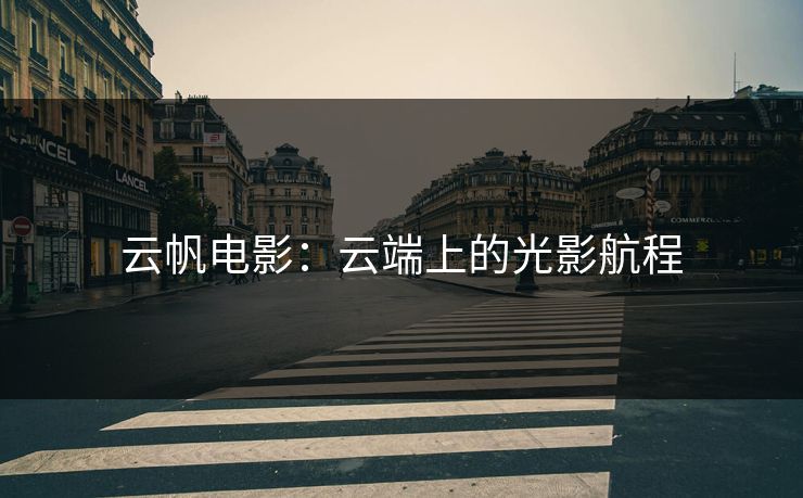 云帆电影：云端上的光影航程