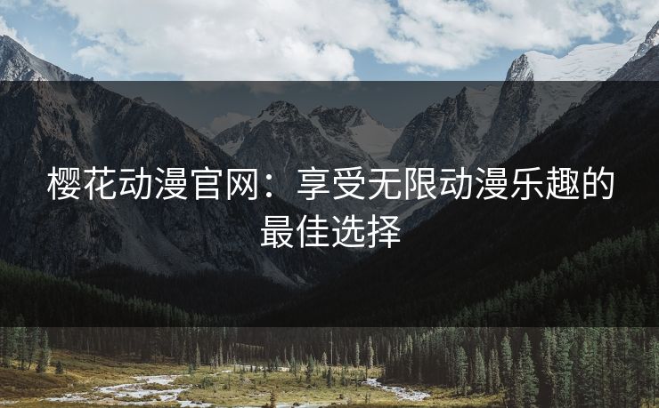 樱花动漫官网：享受无限动漫乐趣的最佳选择