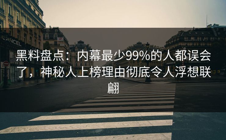 黑料盘点:内幕最少99%的人都误会了,神秘人上榜理由彻底令人浮想联翩 黑料盘点:内幕最少99%的人都误会了,神秘人上榜理由彻底令人浮想联翩